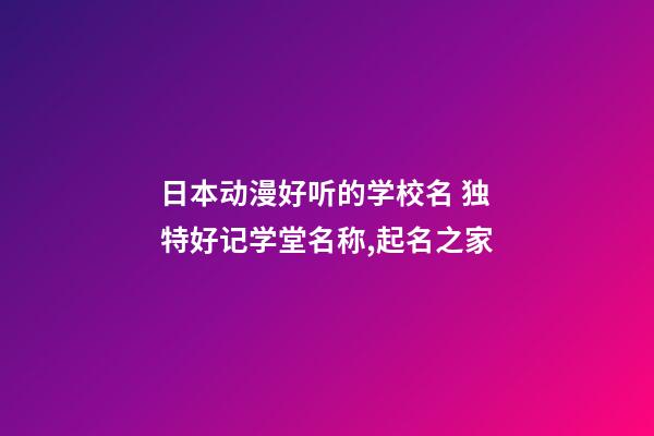 日本动漫好听的学校名 独特好记学堂名称,起名之家-第1张-店铺起名-玄机派